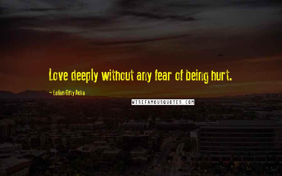 Lailah Gifty Akita Quotes: Love deeply without any fear of being hurt.