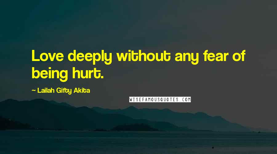 Lailah Gifty Akita Quotes: Love deeply without any fear of being hurt.