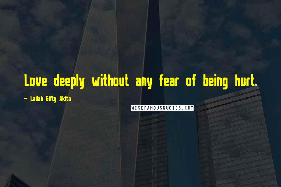 Lailah Gifty Akita Quotes: Love deeply without any fear of being hurt.