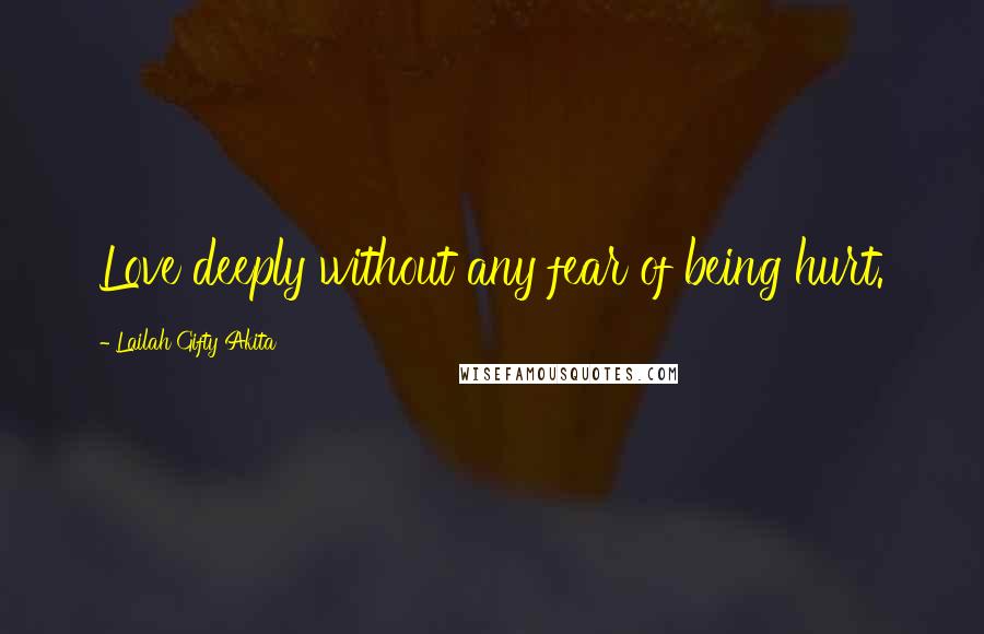 Lailah Gifty Akita Quotes: Love deeply without any fear of being hurt.