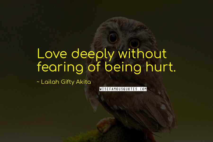 Lailah Gifty Akita Quotes: Love deeply without fearing of being hurt.