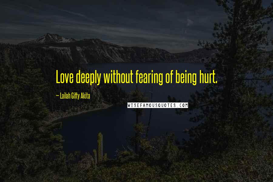 Lailah Gifty Akita Quotes: Love deeply without fearing of being hurt.
