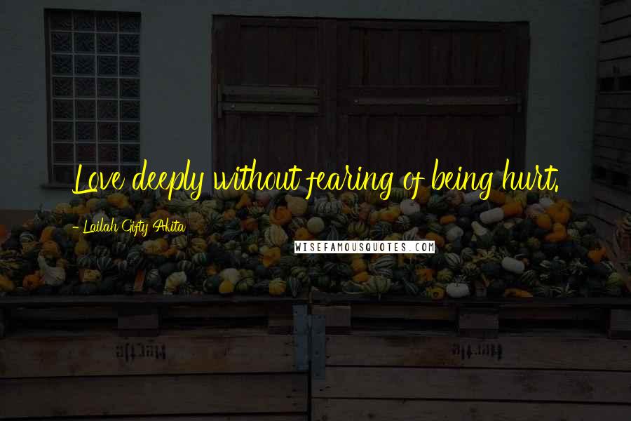 Lailah Gifty Akita Quotes: Love deeply without fearing of being hurt.