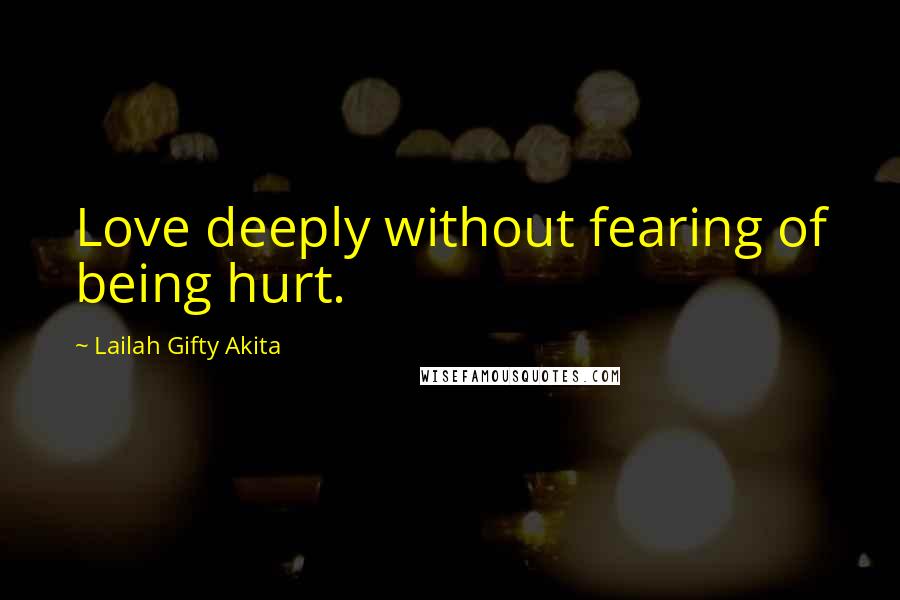 Lailah Gifty Akita Quotes: Love deeply without fearing of being hurt.