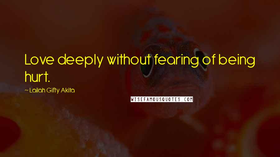 Lailah Gifty Akita Quotes: Love deeply without fearing of being hurt.