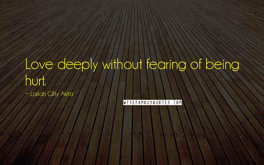 Lailah Gifty Akita Quotes: Love deeply without fearing of being hurt.