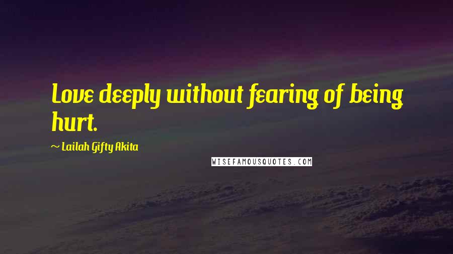 Lailah Gifty Akita Quotes: Love deeply without fearing of being hurt.