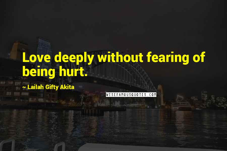 Lailah Gifty Akita Quotes: Love deeply without fearing of being hurt.