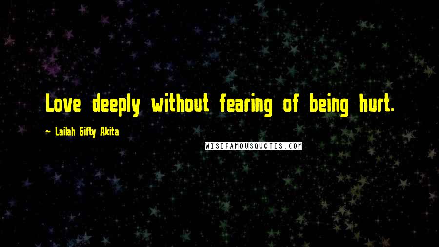 Lailah Gifty Akita Quotes: Love deeply without fearing of being hurt.