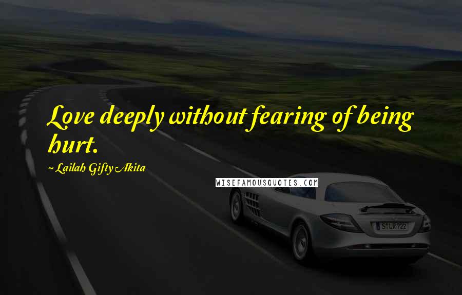 Lailah Gifty Akita Quotes: Love deeply without fearing of being hurt.