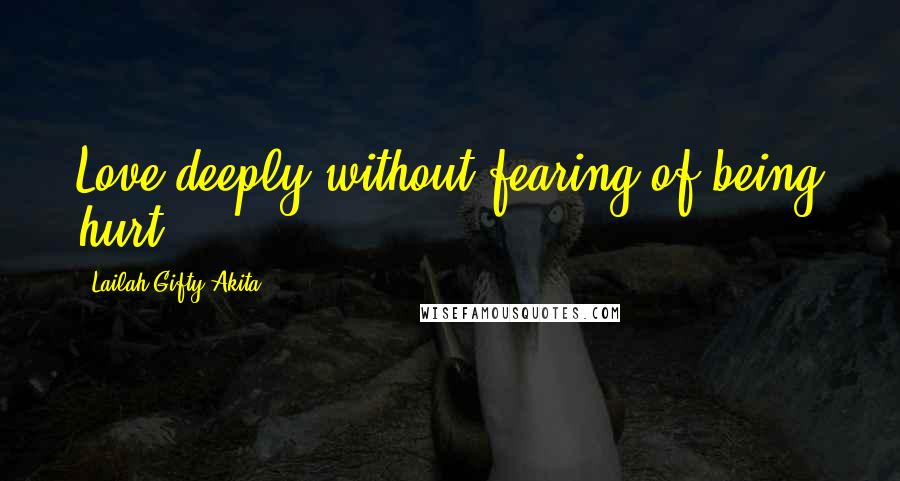 Lailah Gifty Akita Quotes: Love deeply without fearing of being hurt.