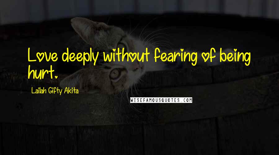 Lailah Gifty Akita Quotes: Love deeply without fearing of being hurt.