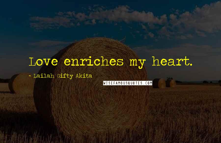 Lailah Gifty Akita Quotes: Love enriches my heart.