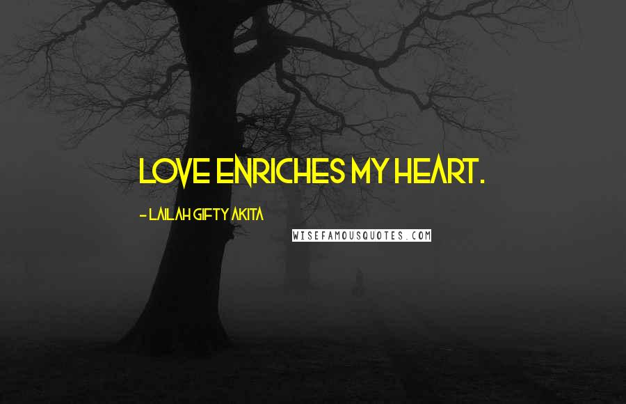 Lailah Gifty Akita Quotes: Love enriches my heart.