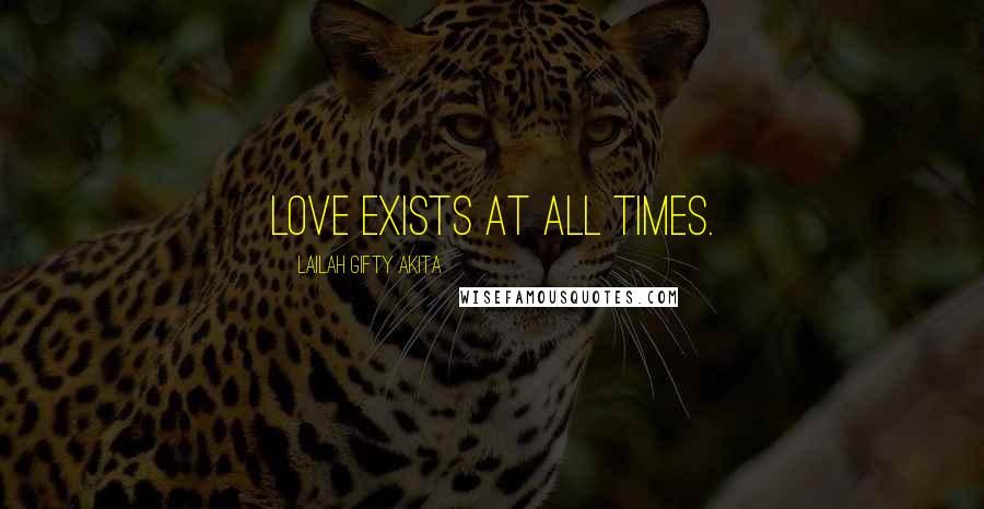 Lailah Gifty Akita Quotes: Love exists at all times.