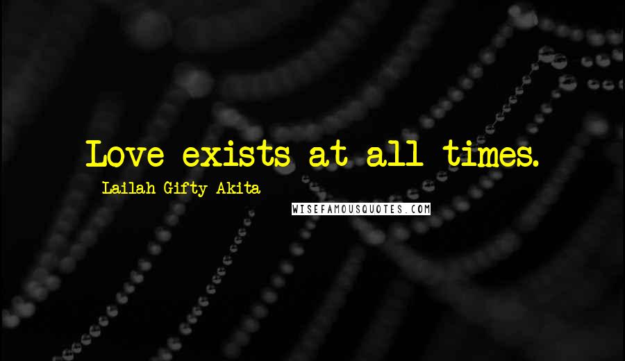 Lailah Gifty Akita Quotes: Love exists at all times.