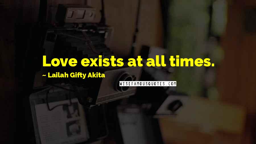 Lailah Gifty Akita Quotes: Love exists at all times.