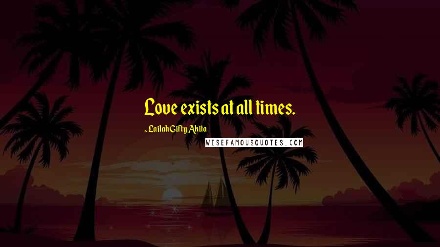 Lailah Gifty Akita Quotes: Love exists at all times.