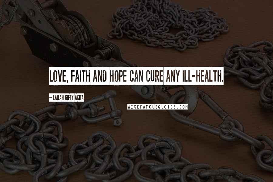 Lailah Gifty Akita Quotes: Love, faith and hope can cure any ill-health.