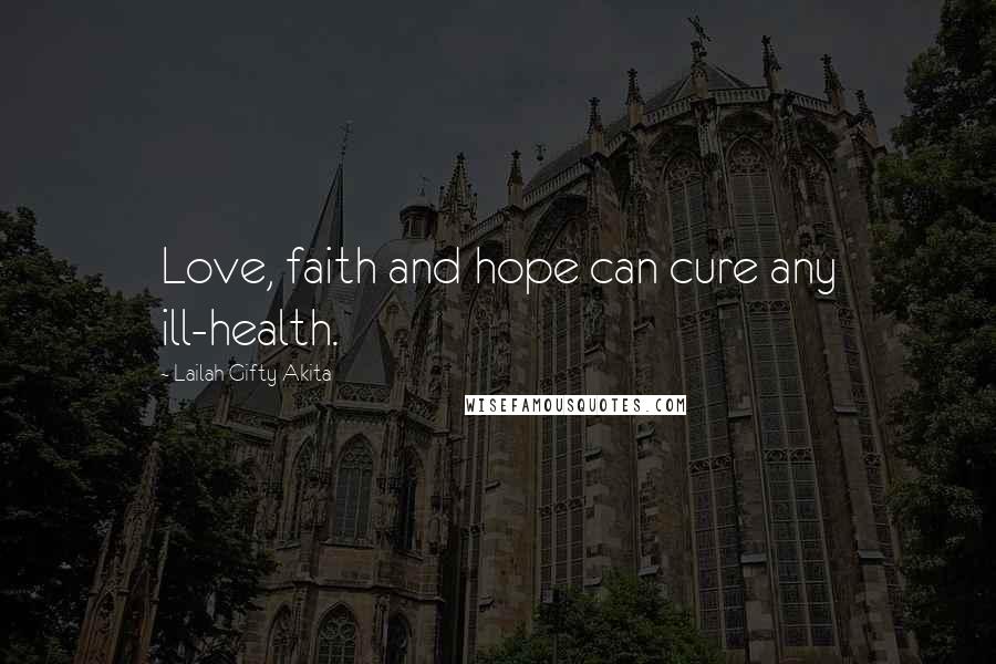 Lailah Gifty Akita Quotes: Love, faith and hope can cure any ill-health.