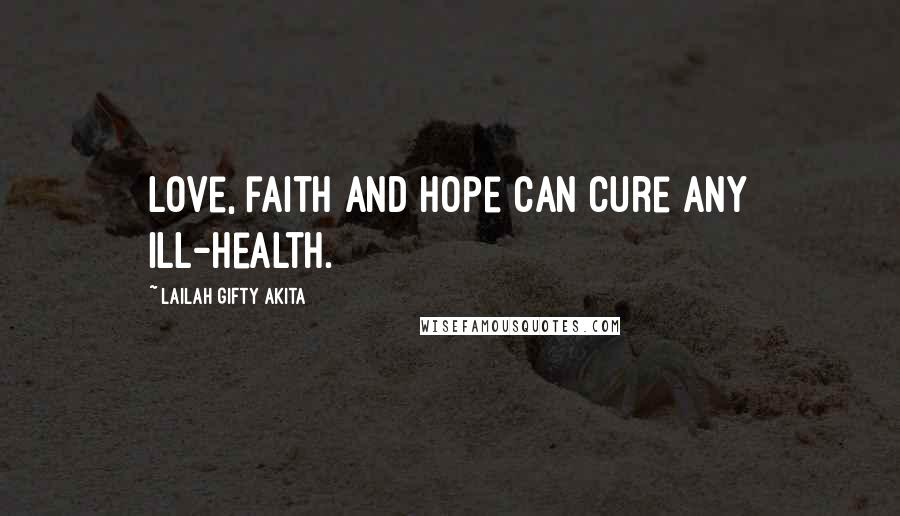 Lailah Gifty Akita Quotes: Love, faith and hope can cure any ill-health.