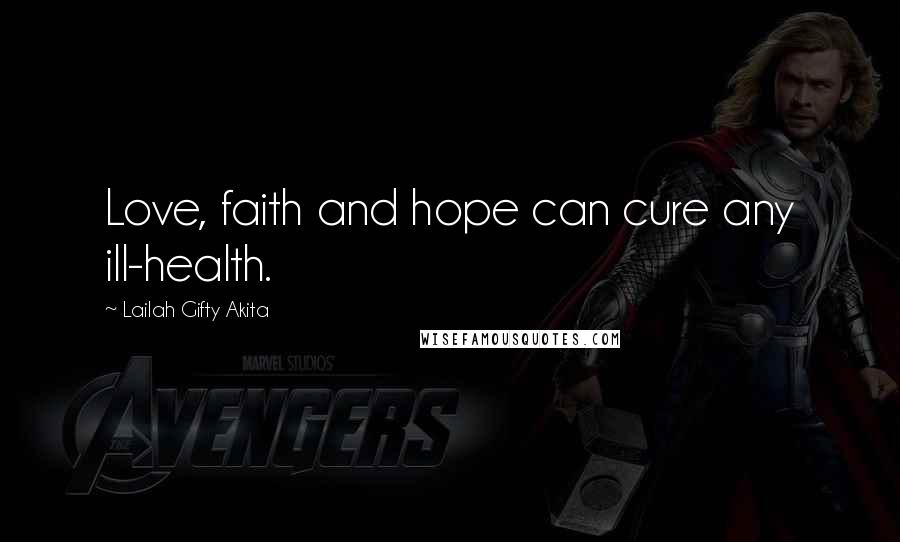 Lailah Gifty Akita Quotes: Love, faith and hope can cure any ill-health.