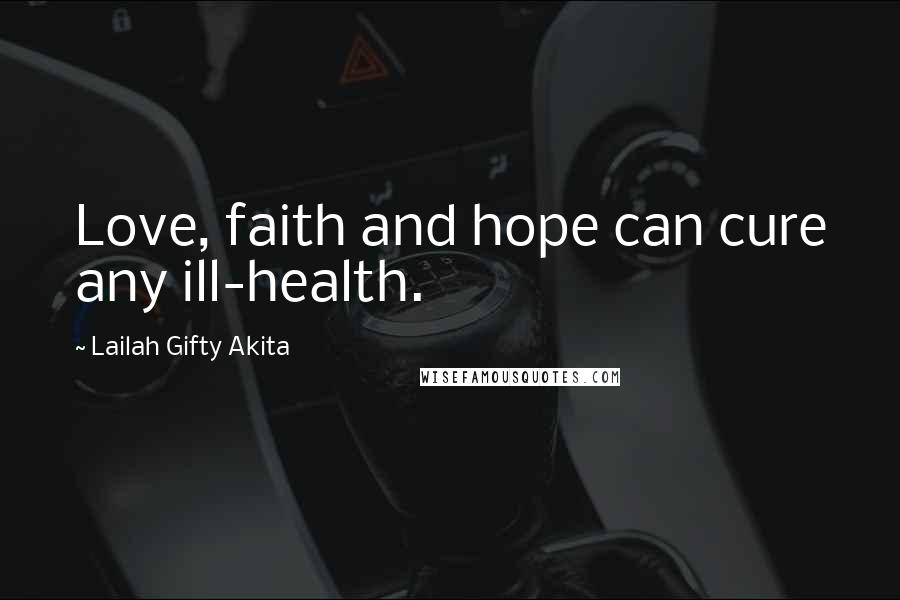 Lailah Gifty Akita Quotes: Love, faith and hope can cure any ill-health.