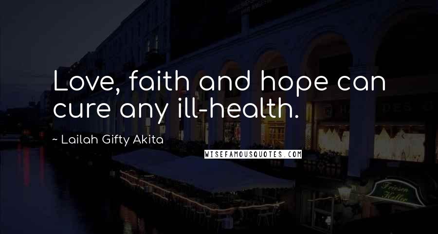 Lailah Gifty Akita Quotes: Love, faith and hope can cure any ill-health.