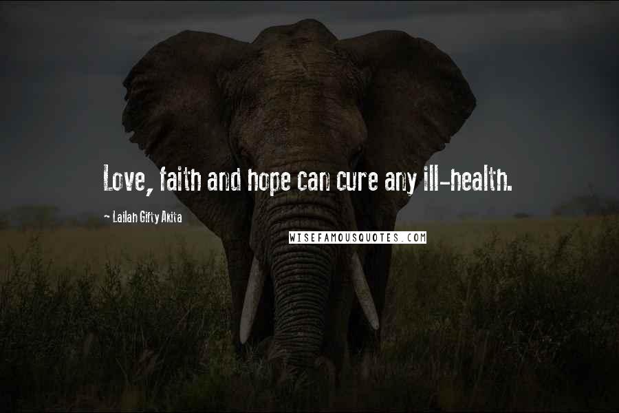 Lailah Gifty Akita Quotes: Love, faith and hope can cure any ill-health.
