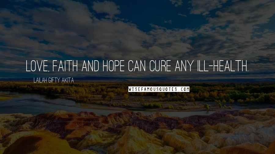 Lailah Gifty Akita Quotes: Love, faith and hope can cure any ill-health.