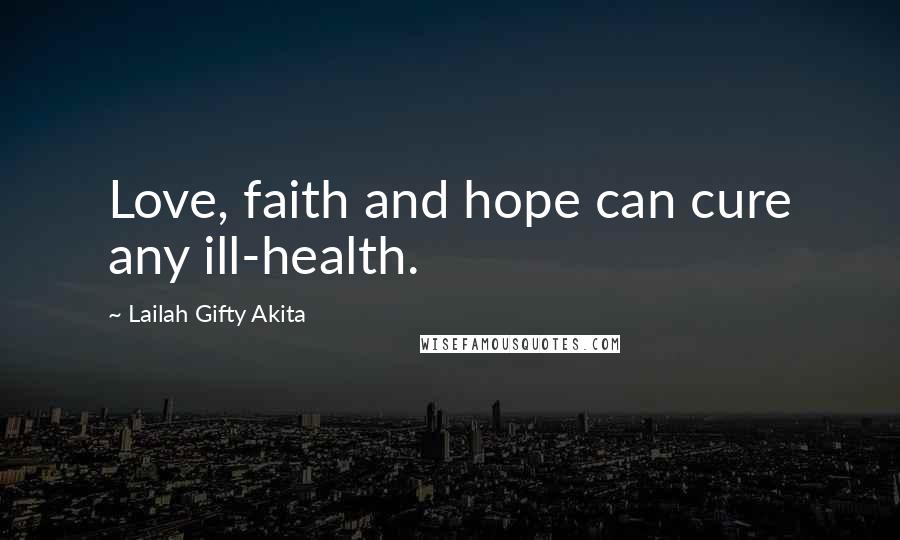 Lailah Gifty Akita Quotes: Love, faith and hope can cure any ill-health.