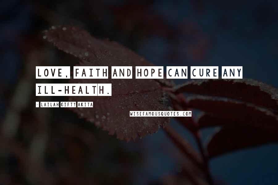 Lailah Gifty Akita Quotes: Love, faith and hope can cure any ill-health.