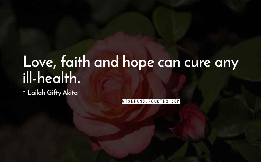 Lailah Gifty Akita Quotes: Love, faith and hope can cure any ill-health.