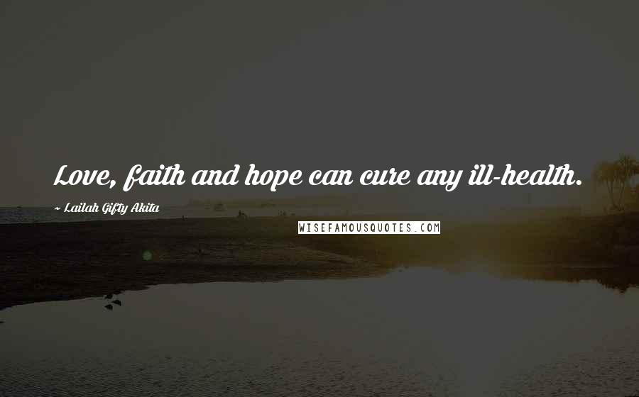 Lailah Gifty Akita Quotes: Love, faith and hope can cure any ill-health.