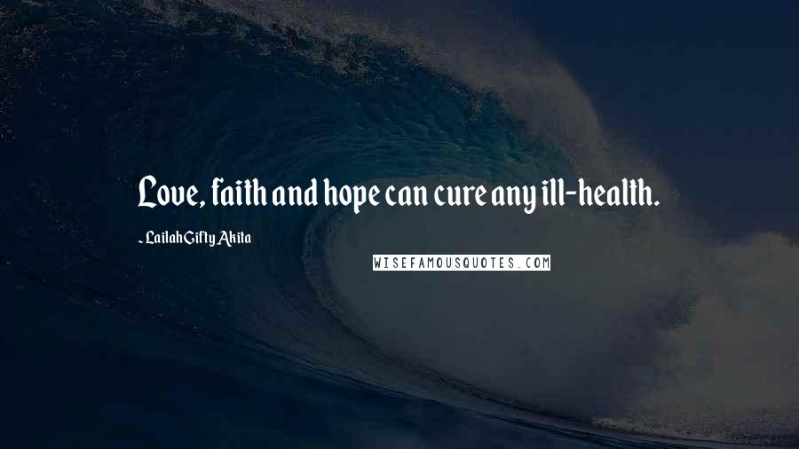 Lailah Gifty Akita Quotes: Love, faith and hope can cure any ill-health.