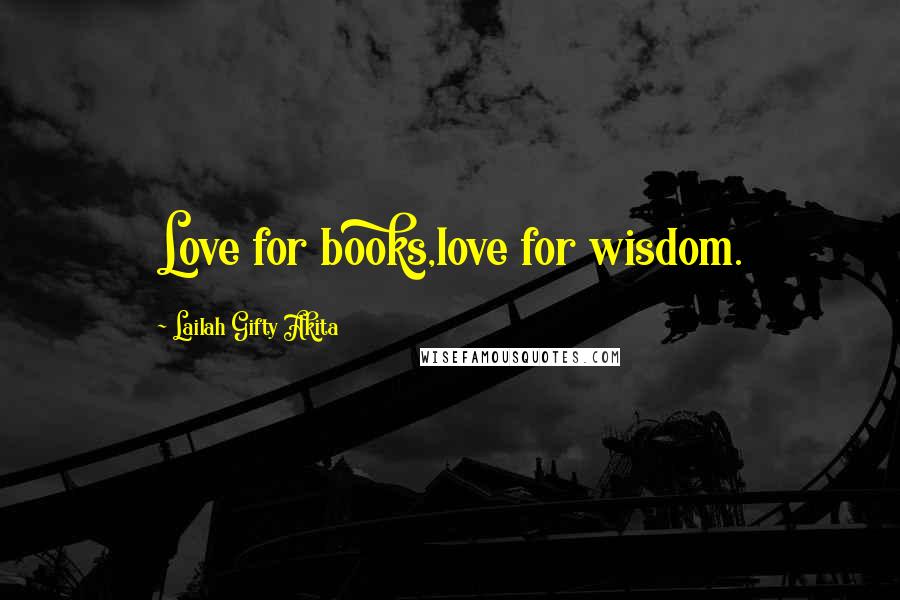 Lailah Gifty Akita Quotes: Love for books,love for wisdom.