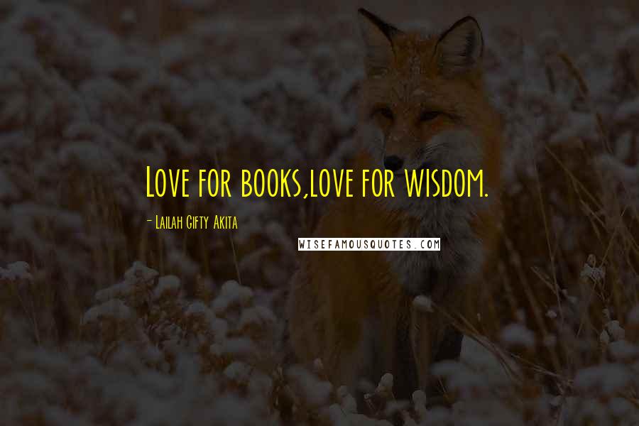Lailah Gifty Akita Quotes: Love for books,love for wisdom.