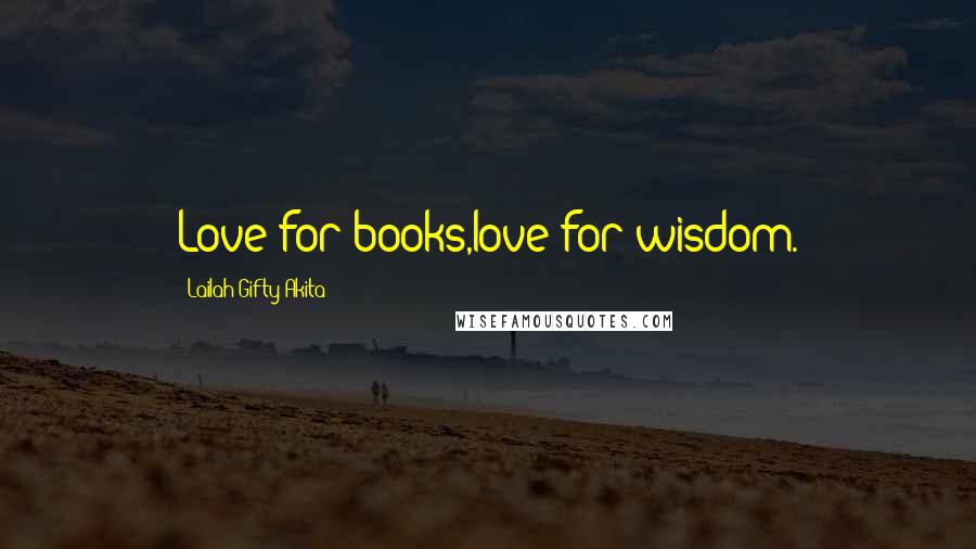 Lailah Gifty Akita Quotes: Love for books,love for wisdom.