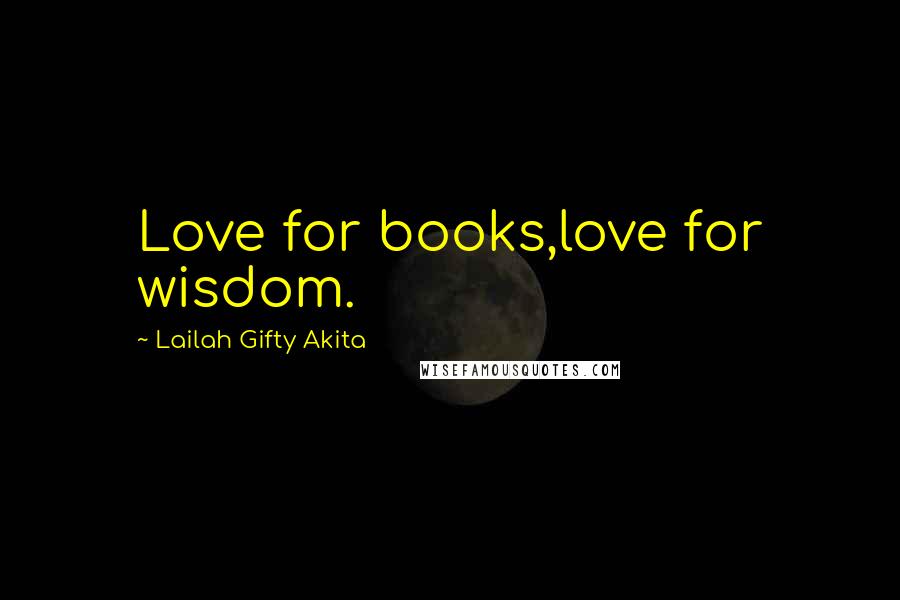 Lailah Gifty Akita Quotes: Love for books,love for wisdom.