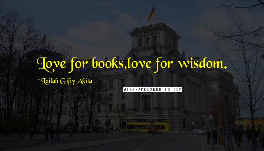 Lailah Gifty Akita Quotes: Love for books,love for wisdom.