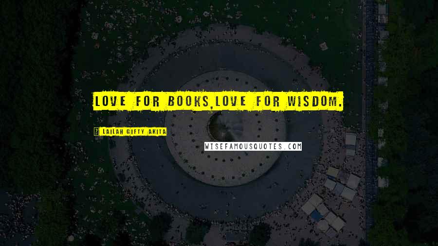 Lailah Gifty Akita Quotes: Love for books,love for wisdom.