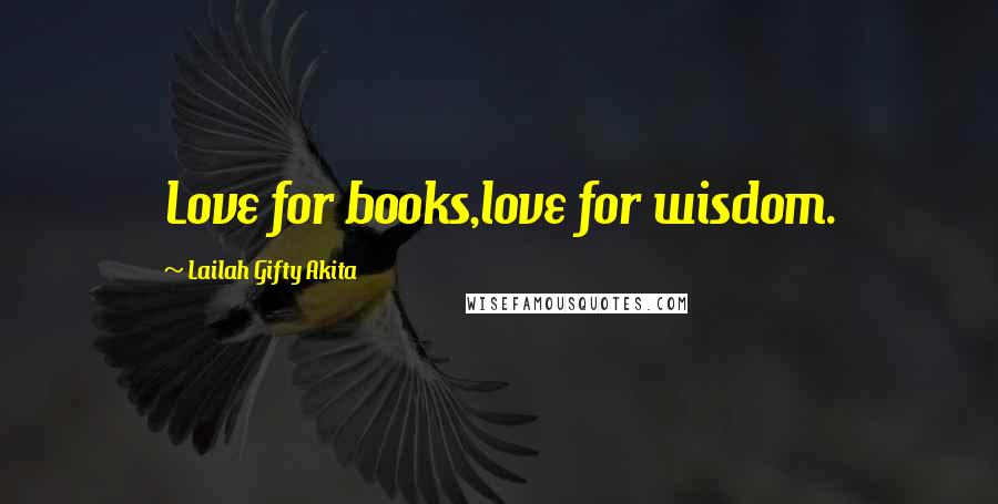 Lailah Gifty Akita Quotes: Love for books,love for wisdom.