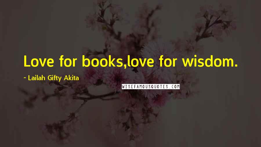 Lailah Gifty Akita Quotes: Love for books,love for wisdom.