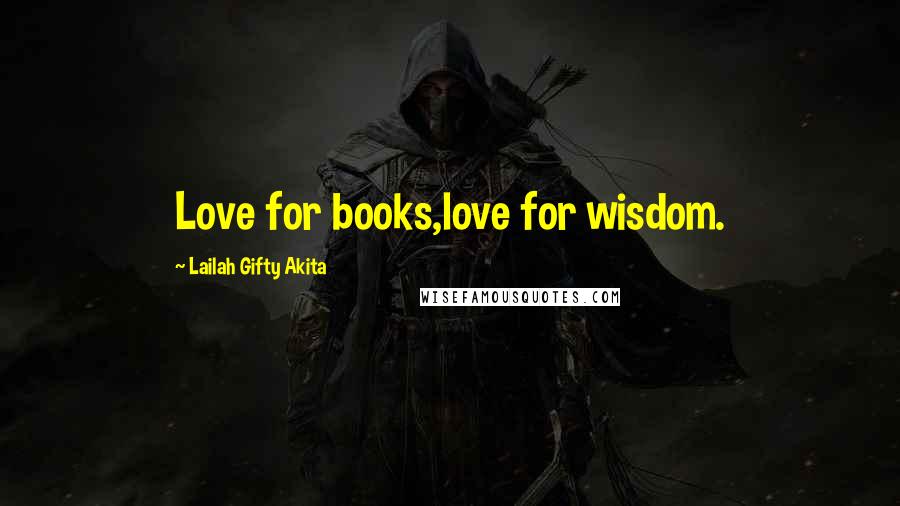 Lailah Gifty Akita Quotes: Love for books,love for wisdom.