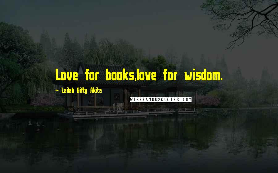 Lailah Gifty Akita Quotes: Love for books,love for wisdom.