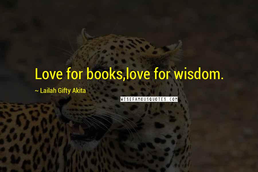 Lailah Gifty Akita Quotes: Love for books,love for wisdom.