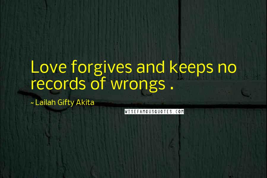 Lailah Gifty Akita Quotes: Love forgives and keeps no records of wrongs .