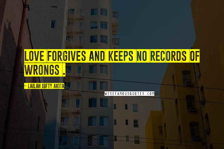 Lailah Gifty Akita Quotes: Love forgives and keeps no records of wrongs .