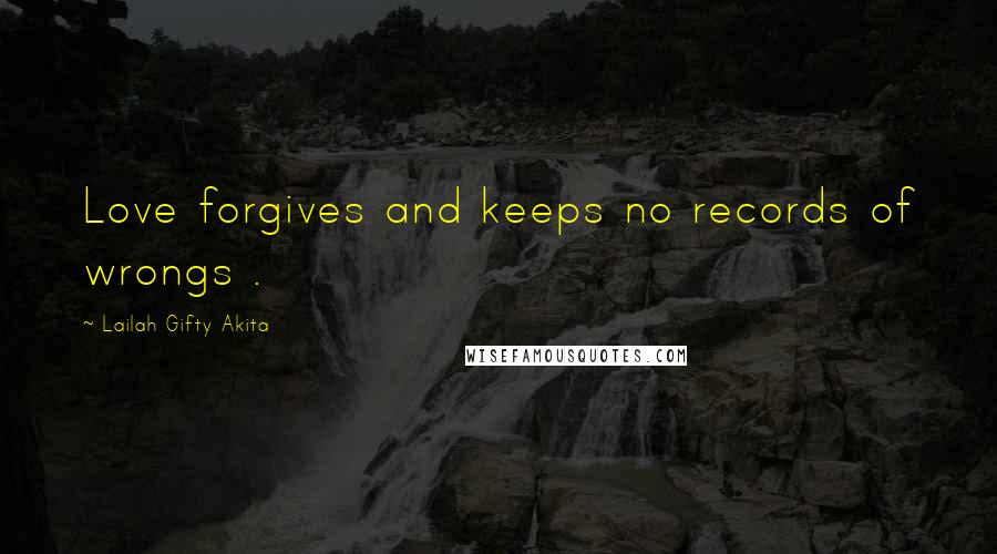 Lailah Gifty Akita Quotes: Love forgives and keeps no records of wrongs .