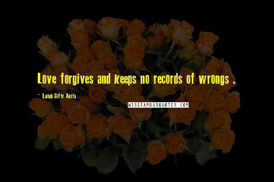 Lailah Gifty Akita Quotes: Love forgives and keeps no records of wrongs .